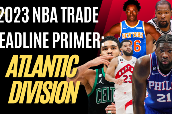 Hardwood Knocks previews the 2023 NBA trade deadline for the entire Atlantic Division.